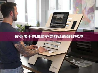 渑池在苹果手机生态中寻找正规赚钱软件