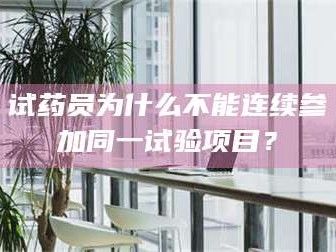 渑池试药员为什么不能连续参加同一试验项目？