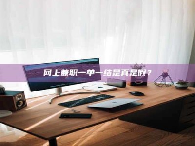渑池网上兼职一单一结是真是假？