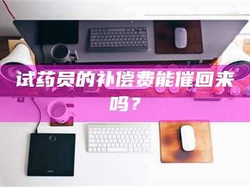 渑池试药员的补偿费能催回来吗？