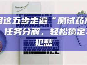 渑池用这五步走遍“测试药剂”任务分解，轻松搞定不犯愁