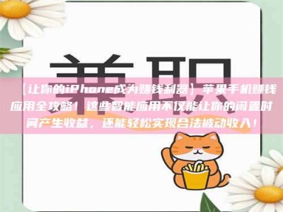 渑池【让你的iPhone成为赚钱利器】苹果手机赚钱应用全攻略！这些智能应用不仅能让你的闲置时间产生收益，还能轻松实现合法被动收入！