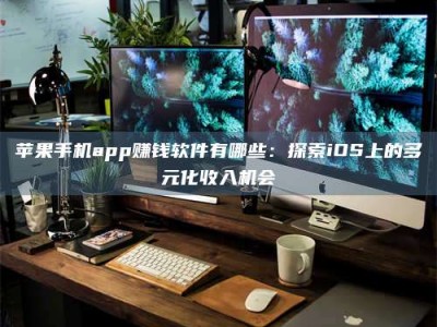 渑池苹果手机app赚钱软件有哪些：探索iOS上的多元化收入机会