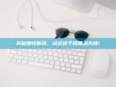 渑池突破赚钱瓶颈，试试这个网赚急先锋!