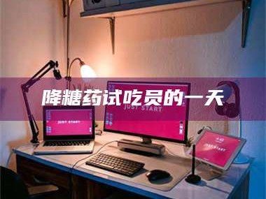 渑池降糖药试吃员的一天