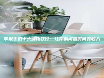 渑池苹果手机十大赚钱软件：让你的闲置时间变收入