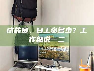 渑池试药员，日工资多少？工作细说一二