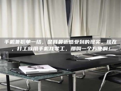 渑池手机兼职单一结，是我最近感受到的现实。现在，打工族用手机找零工，那叫一个方便啊！