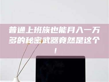 渑池普通上班族也能月入一万多的秘密武器竟然是这个！