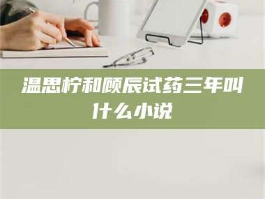 渑池温思柠和顾辰试药三年叫什么小说