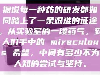 渑池据说每一种药的研发都如同踏上了一条艰难的征途。从实验室的一缕药气，到人们手中的 miraculous 希望，中间有多少不为人知的尝试与坚持。