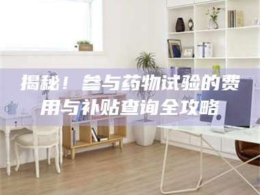 渑池揭秘！参与药物试验的费用与补贴查询全攻略