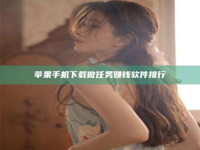 渑池苹果手机下载做任务赚钱软件排行