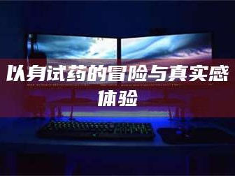 渑池以身试药的冒险与真实感体验