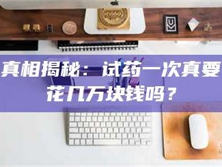 渑池真相揭秘：试药一次真要花几万块钱吗？