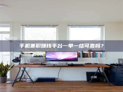 渑池手机兼职赚钱平台一单一结可靠吗？