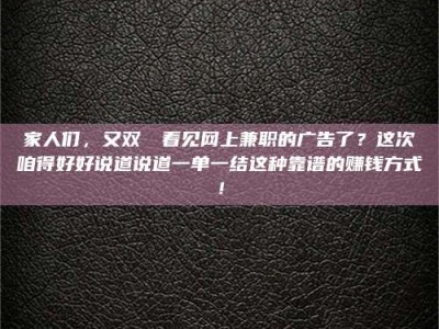 渑池家人们，又双叒叕看见网上兼职的广告了？这次咱得好好说道说道一单一结这种靠谱的赚钱方式！