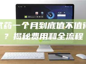 渑池试药一个月到底值不值得？揭秘费用和全流程