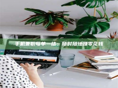 渑池手机兼职每单一结：随时随地赚零花钱