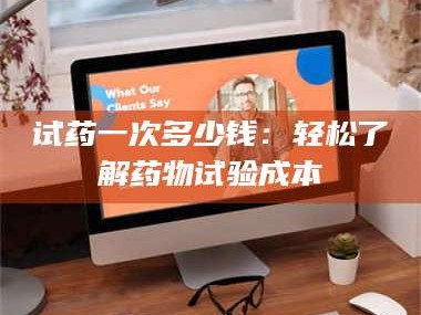 渑池试药一次多少钱：轻松了解药物试验成本