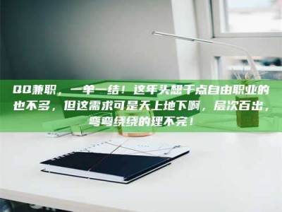 渑池QQ兼职，一单一结！这年头想干点自由职业的也不多，但这需求可是天上地下啊，层次百出，弯弯绕绕的理不完！