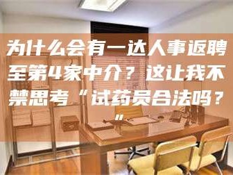 渑池为什么会有一达人事返聘至第4家中介？这让我不禁思考“试药员合法吗？”