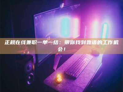 渑池正规在线兼职一单一结：带你找到靠谱的工作机会！