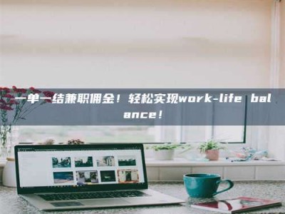 渑池一单一结兼职佣金！轻松实现work-life balance！