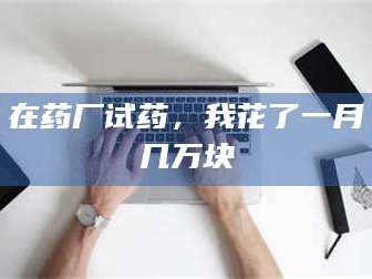 渑池在药厂试药，我花了一月几万块