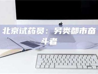 渑池北京试药员：另类都市奋斗者
