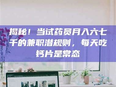 渑池揭秘！当试药员月入六七千的兼职潜规则，每天吃钙片是常态