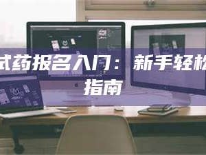 渑池试药报名入门：新手轻松指南