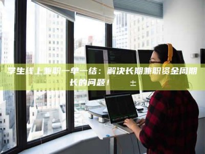 渑池学生线上兼职一单一结：解决长期兼职资金周期长的问题！📱