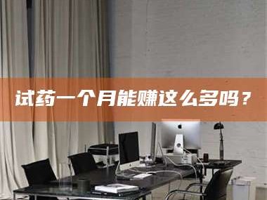 渑池试药一个月能赚这么多吗？