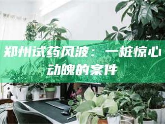 渑池郑州试药风波：一桩惊心动魄的案件