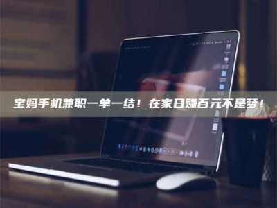 渑池宝妈手机兼职一单一结！在家日赚百元不是梦！