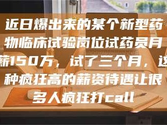 渑池近日爆出来的某个新型药物临床试验岗位试药员月薪150万，试了三个月，这种疯狂高的薪资待遇让很多人疯狂打call
