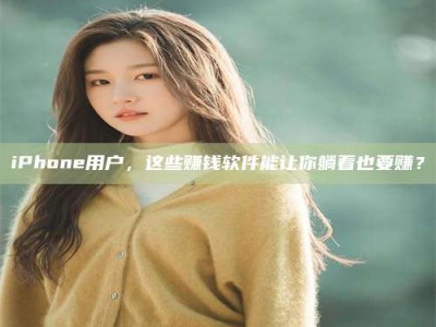 渑池iPhone用户，这些赚钱软件能让你躺着也要赚？