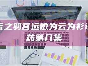 渑池云之羽宫远徵为云为衫试药第几集