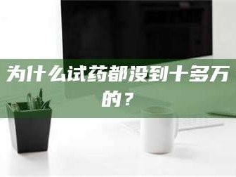 渑池为什么试药都没到十多万的？