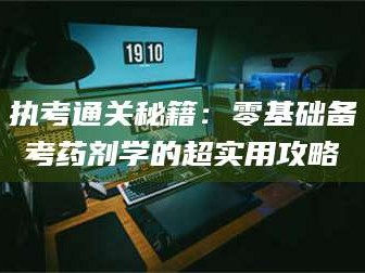 渑池执考通关秘籍：零基础备考药剂学的超实用攻略