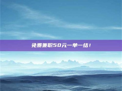 渑池免费兼职50元一单一结！