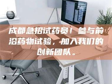 渑池成都急招试药员！参与前沿药物试验，加入我们的创新团队。