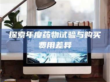 渑池探索年度药物试验与购买费用差异