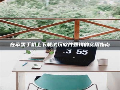 渑池在苹果手机上下载试玩软件赚钱的实用指南