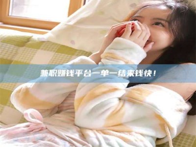 渑池兼职赚钱平台一单一结来钱快！