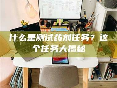 渑池什么是测试药剂任务？这个任务大揭秘