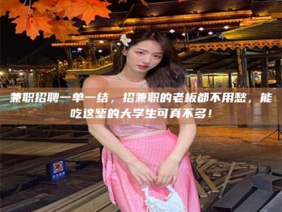 渑池兼职招聘一单一结，招兼职的老板都不用愁，能吃这堑的大学生可真不多！