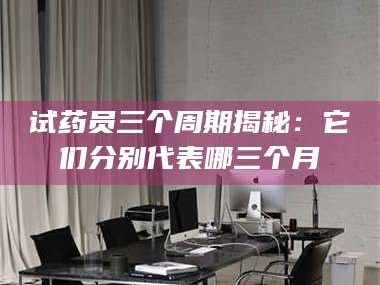 渑池试药员三个周期揭秘：它们分别代表哪三个月