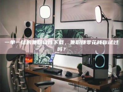 渑池一单一结的兼职软件下载，兼职赚零花钱你试过吗？